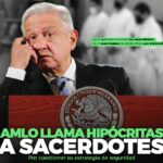 AMLO LLAMA DE HIPÓCRITAS A LOS SACERDOTES QUE CUESTIONAN SU ESTRATEGIA DE SEGURIDAD