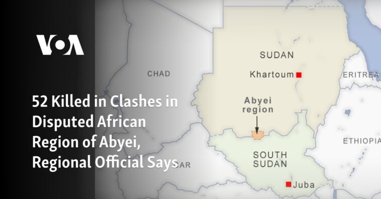 52 muertos en enfrentamientos en la disputada región africana de Abyei, dice un funcionario regional